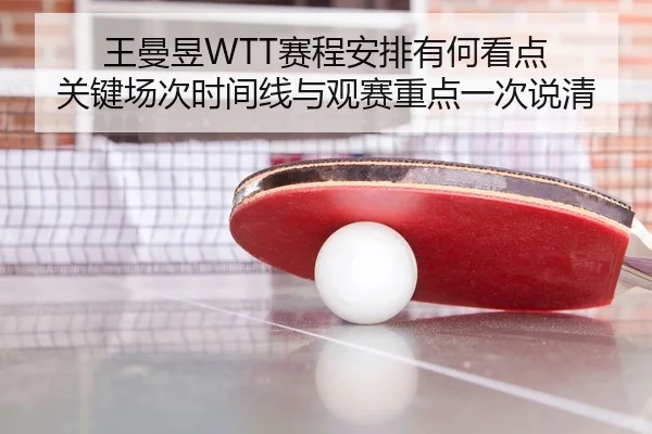 王曼昱WTT赛程安排有何看点 关键场次时间线与观赛重点一次说清